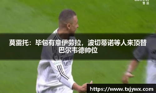 莫雷托：毕包有意伊劳拉，波切蒂诺等人来顶替巴尔韦德帅位